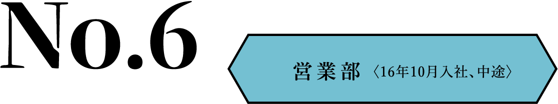 No.6 営業部〈16年10月入社、中途〉
