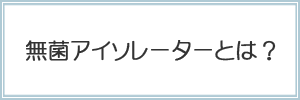 無菌アイソレータ―　説明ページへ